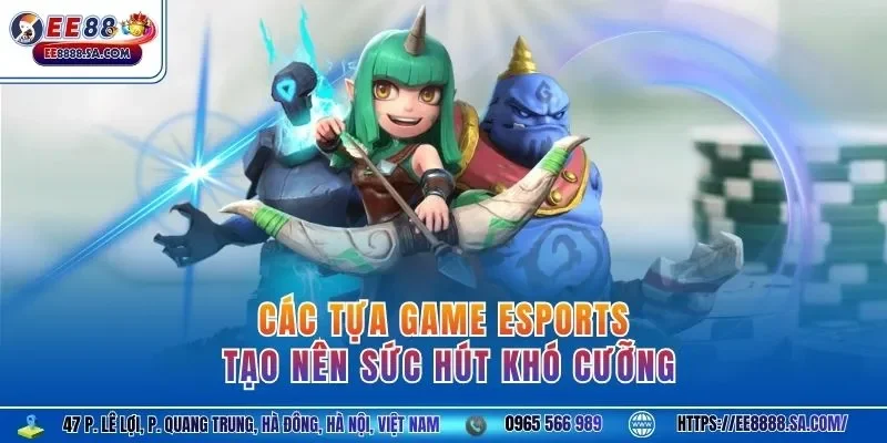 Các tựa game Esports tạo nên sức hút khó cưỡng