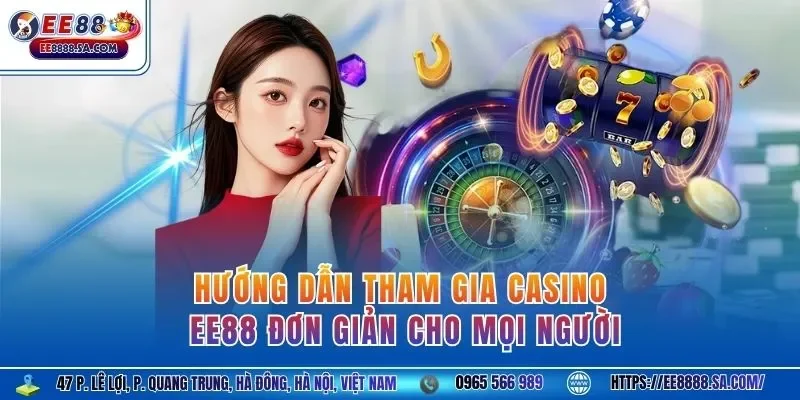 Hướng dẫn tham gia casino EE88 đơn giản cho mọi người