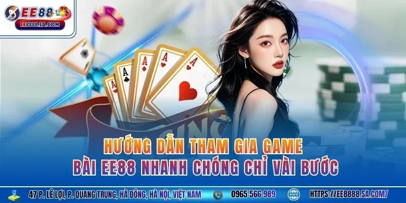 Hướng dẫn tham gia game bài EE88 nhanh chóng chỉ vài bước