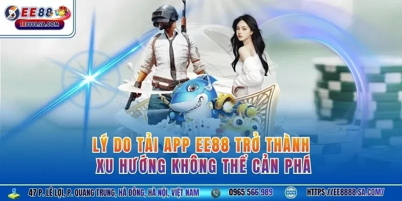 Lý do tải app EE88 trở thành xu hướng không thể cản phá