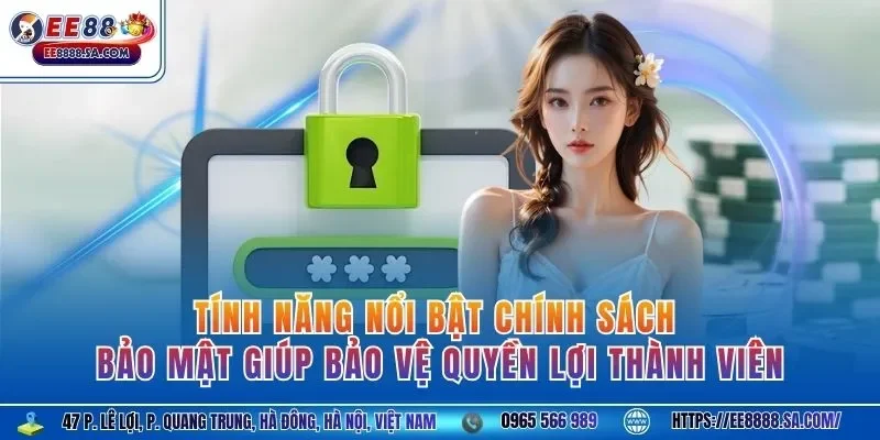 Tính năng nổi bật chính sách bảo mật giúp bảo vệ quyền lợi thành viên